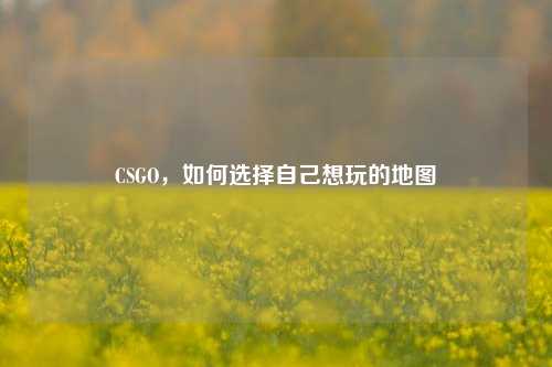 CSGO，如何选择自己想玩的地图