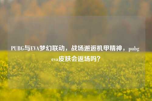 PUBG与EVA梦幻联动，战场邂逅机甲精神，pubg eva皮肤会返场吗？