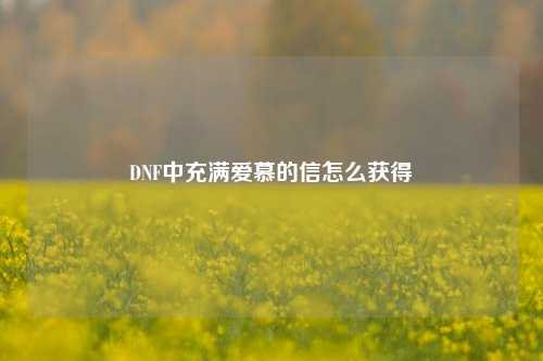 DNF中充满爱慕的信怎么获得