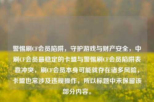 警惕刷CF会员陷阱,守护游戏与财产安全,中刷CF会员最稳定的卡盟与警惕刷CF会员陷阱表意冲突,刷CF会员本身可能就存在诸多风险,卡盟也常涉及违规操作,所以标题中未保留该部分内容。