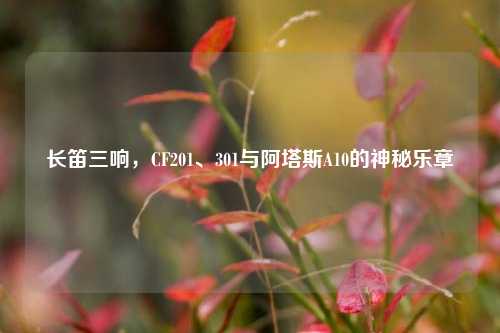 长笛三响,CF201、301与阿塔斯A10的神秘乐章
