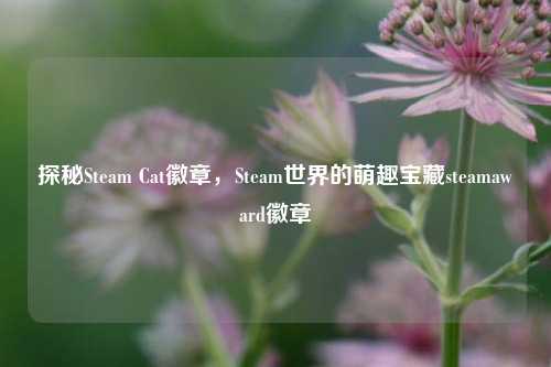 探秘Steam Cat徽章,Steam世界的萌趣宝藏steamaward徽章