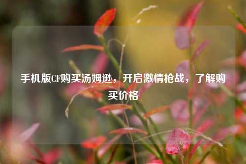 手机版CF购买汤姆逊，开启激情枪战，了解购买价格