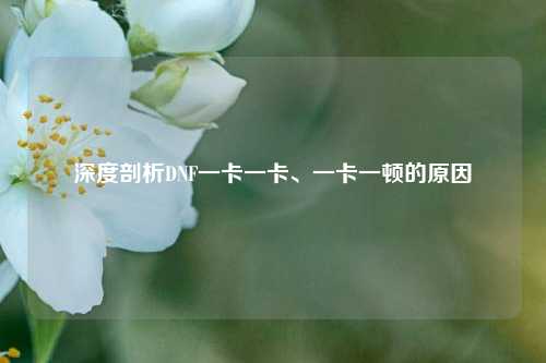 深度剖析DNF一卡一卡、一卡一顿的原因