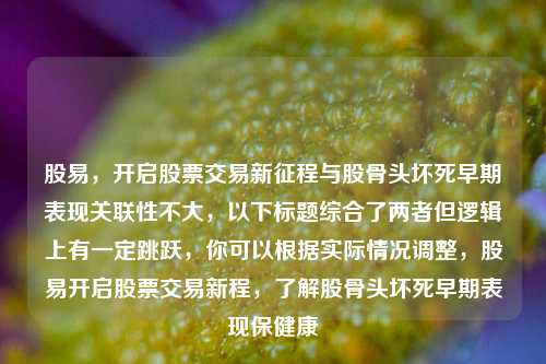 股易,开启股票交易新征程与股骨头坏死早期表现关联性不大,以下标题综合了两者但逻辑上有一定跳跃,你可以根据实际情况调整,股易开启股票交易新程,了解股骨头坏死早期表现保健康