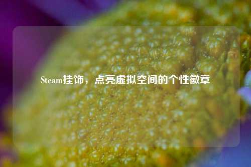 Steam挂饰,点亮虚拟空间的个性徽章