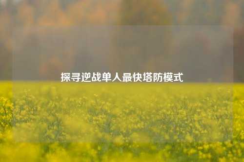 探寻逆战单人最快塔防模式
