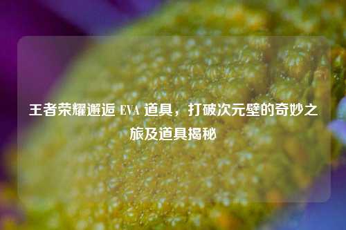 王者荣耀邂逅 EVA 道具,打破次元壁的奇妙之旅及道具揭秘