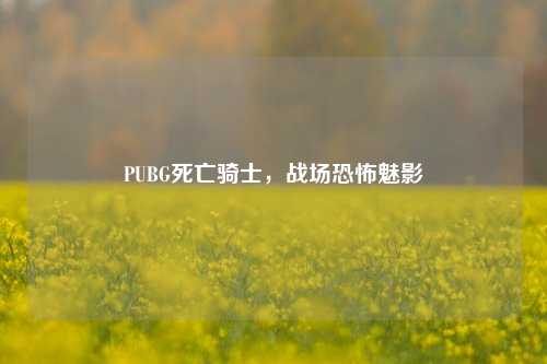 PUBG死亡骑士，战场恐怖魅影