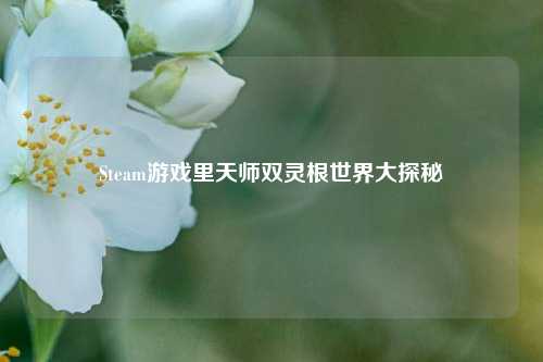 Steam游戏里天师双灵根世界大探秘