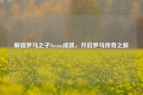 解锁罗马之子Steam成就,开启罗马传奇之旅