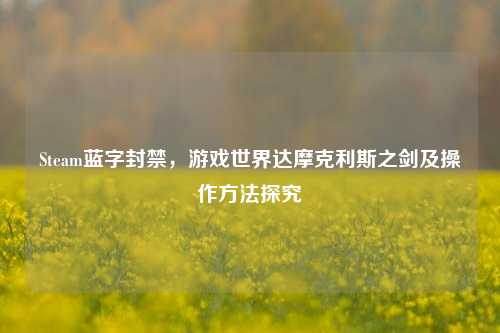 Steam蓝字封禁，游戏世界达摩克利斯之剑及操作方法探究