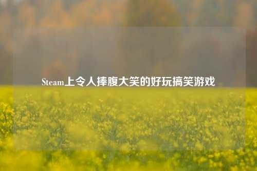 Steam上令人捧腹大笑的好玩搞笑游戏