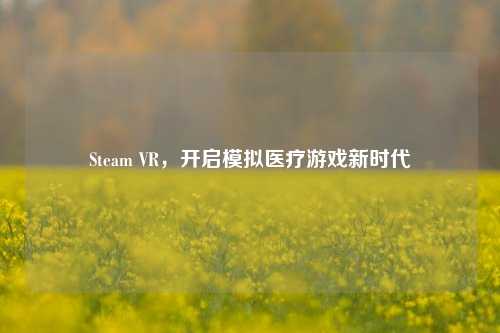 Steam VR,开启模拟医疗游戏新时代