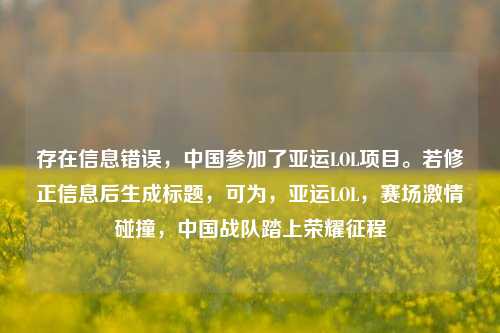 存在信息错误,中国参加了亚运LOL项目。若修正信息后生成标题,可为,亚运LOL,赛场激情碰撞,中国战队踏上荣耀征程