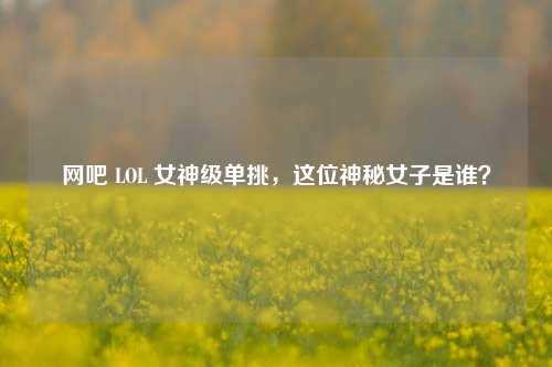 网吧 LOL 女神级单挑,这位神秘女子是谁?