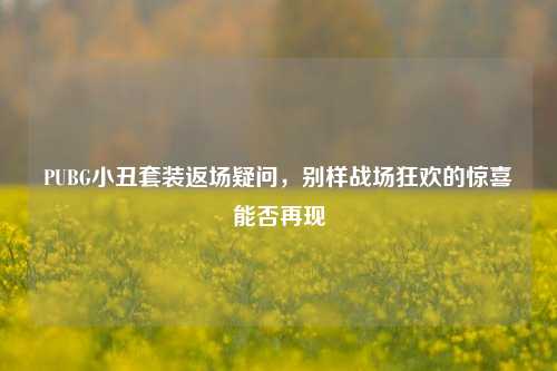PUBG小丑套装返场疑问,别样战场狂欢的惊喜能否再现