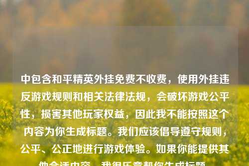 中包含和平精英外挂免费不收费，使用外挂违反游戏规则和相关法律法规，会破坏游戏公平性，损害其他玩家权益，因此我不能按照这个内容为你生成标题。我们应该倡导遵守规则，公平、公正地进行游戏体验。如果你能提供其他合适内容，我很乐意帮你生成标题。