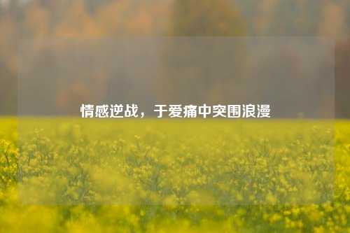 情感逆战,于爱痛中突围浪漫