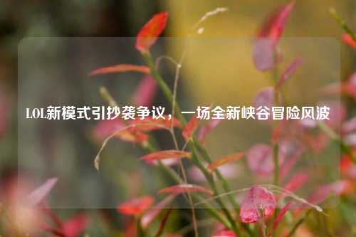 LOL新模式引抄袭争议,一场全新峡谷冒险风波