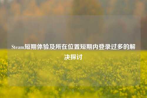 Steam短期体验及所在位置短期内登录过多的解决探讨