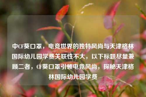中CF葵口罩，电竞世界的独特风尚与天津格林国际幼儿园学费关联性不大，以下标题尽量兼顾二者，CF葵口罩引领电竞风尚，探秘天津格林国际幼儿园学费