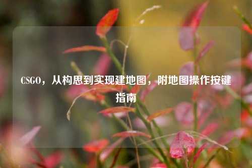 CSGO,从构思到实现建地图,附地图操作按键指南