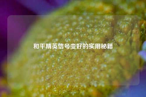 和平精英信号变好的实用秘籍