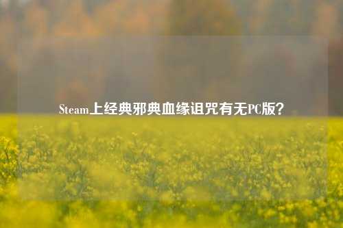 Steam上经典邪典血缘诅咒有无PC版?