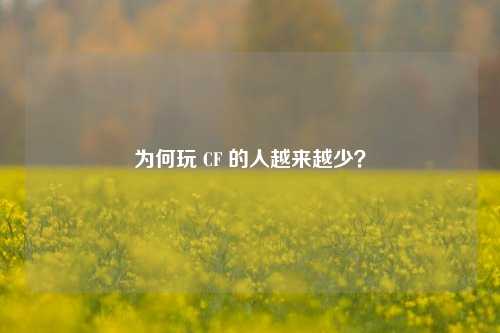 为何玩 CF 的人越来越少？