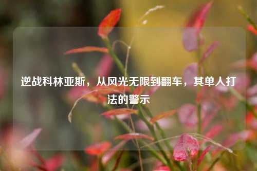 逆战科林亚斯，从风光无限到翻车，其单人打法的警示