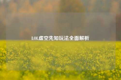 LOL虚空先知玩法全面解析