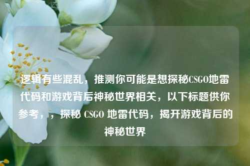 逻辑有些混乱,推测你可能是想探秘CSGO地雷代码和游戏背后神秘世界相关,以下标题供你参考,,探秘 CSGO 地雷代码,揭开游戏背后的神秘世界