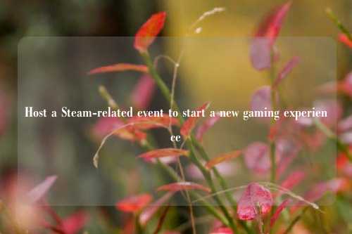 Host a Steam-related event to start a new gaming experience