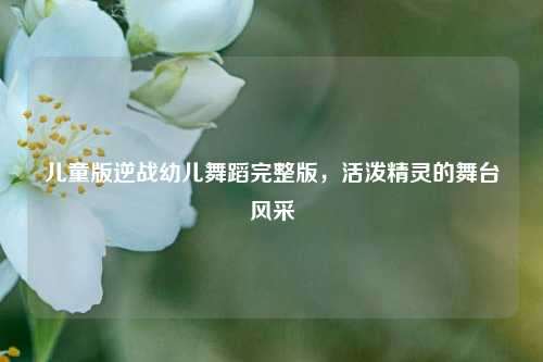 儿童版逆战幼儿舞蹈完整版，活泼精灵的舞台风采