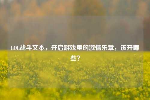 LOL战斗文本,开启游戏里的激情乐章,该开哪些?