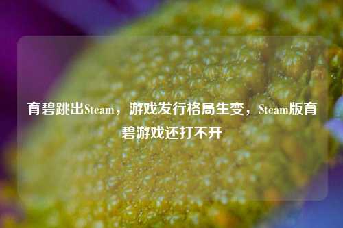育碧跳出Steam，游戏发行格局生变，Steam版育碧游戏还打不开