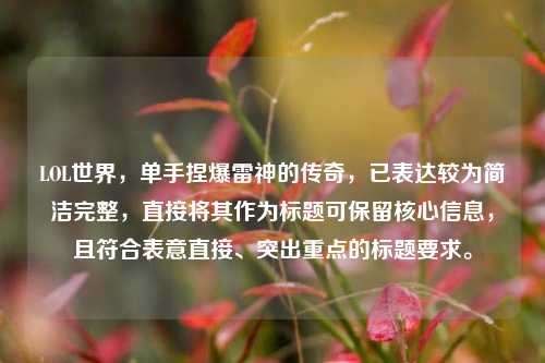 LOL世界,单手捏爆雷神的传奇,已表达较为简洁完整,直接将其作为标题可保留核心信息,且符合表意直接、突出重点的标题要求。