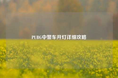 PUBG中警车开灯详细攻略
