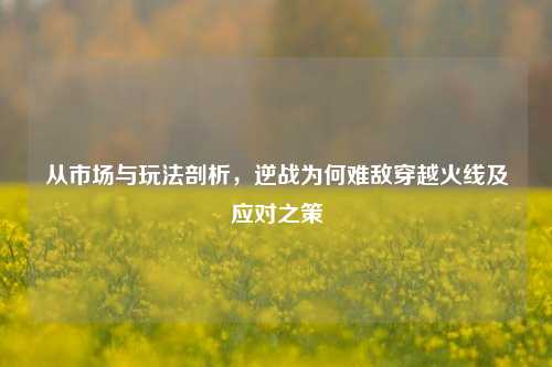 从市场与玩法剖析,逆战为何难敌穿越火线及应对之策