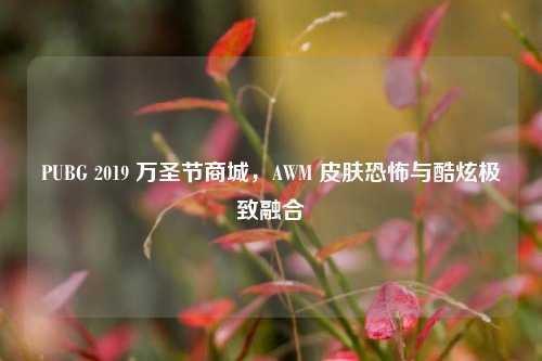PUBG 2019 万圣节商城,AWM 皮肤恐怖与酷炫极致融合