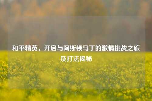 和平精英，开启与阿斯顿马丁的激情挑战之旅及打法揭秘