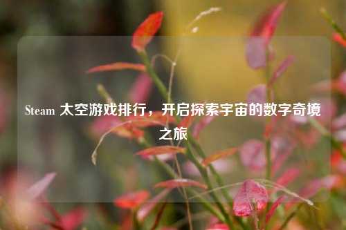 Steam 太空游戏排行,开启探索宇宙的数字奇境之旅