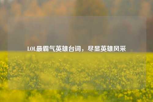 LOL最霸气英雄台词，尽显英雄风采