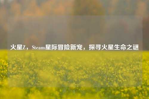 火星Z,Steam星际冒险新宠,探寻火星生命之谜