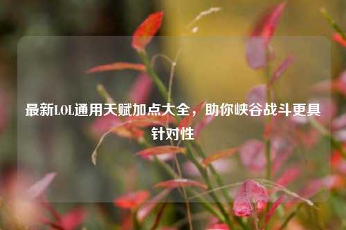 最新LOL通用天赋加点大全,助你峡谷战斗更具针对性