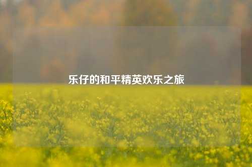 乐仔的和平精英欢乐之旅