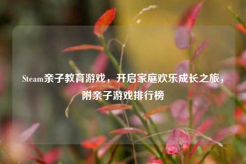 Steam亲子教育游戏，开启家庭欢乐成长之旅，附亲子游戏排行榜