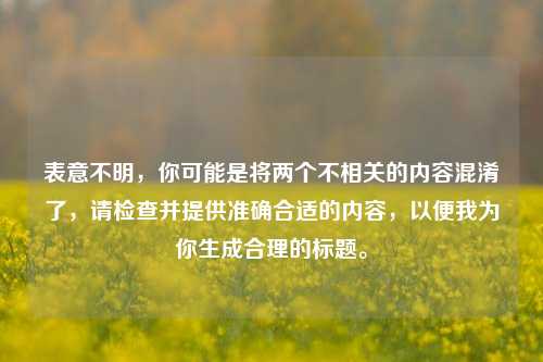 表意不明，你可能是将两个不相关的内容混淆了，请检查并提供准确合适的内容，以便我为你生成合理的标题。