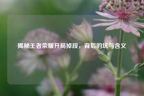揭秘王者荣耀开局掉段，背后的坑与含义